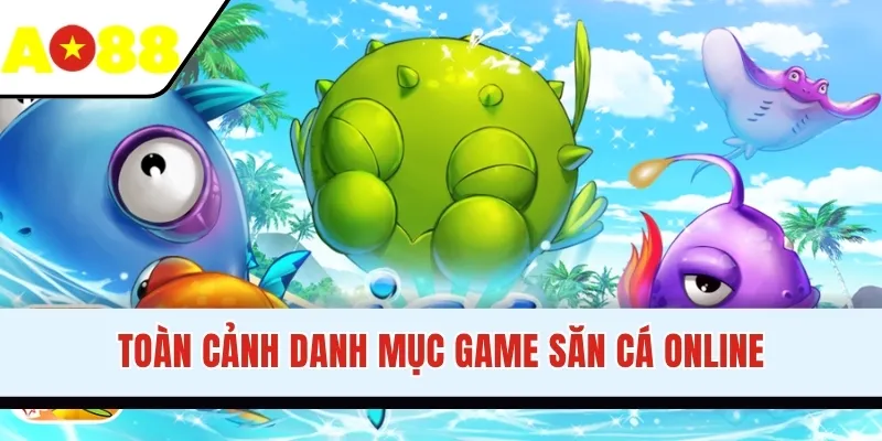 Toàn cảnh danh mục game săn cá online